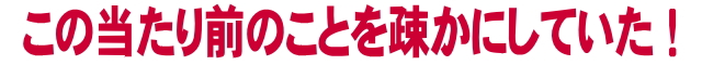 この当たり前のことを疎かにしていた!