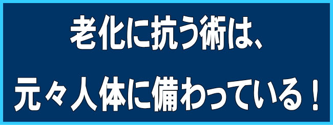老化に抗う術は、元々人体に備わっている!